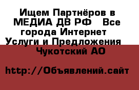 Ищем Партнёров в МЕДИА-ДВ.РФ - Все города Интернет » Услуги и Предложения   . Чукотский АО